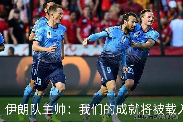 伊朗队主帅：我们的成就将被载入足球史册 后人将铭记并谈论它